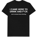 I Came Here To Drink And F*ck